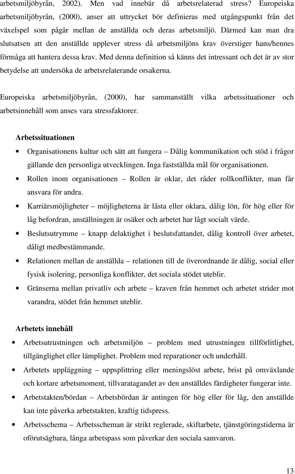 Därmed kan man dra slutsatsen att den anställde upplever stress då arbetsmiljöns krav överstiger hans/hennes förmåga att hantera dessa krav.