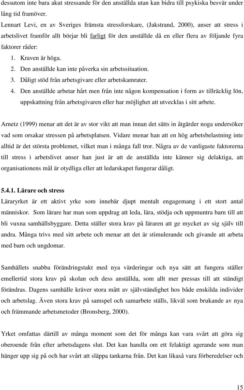 råder: 1. Kraven är höga. 2. Den anställde kan inte påverka sin arbetssituation. 3. Dåligt stöd från arbetsgivare eller arbetskamrater. 4.