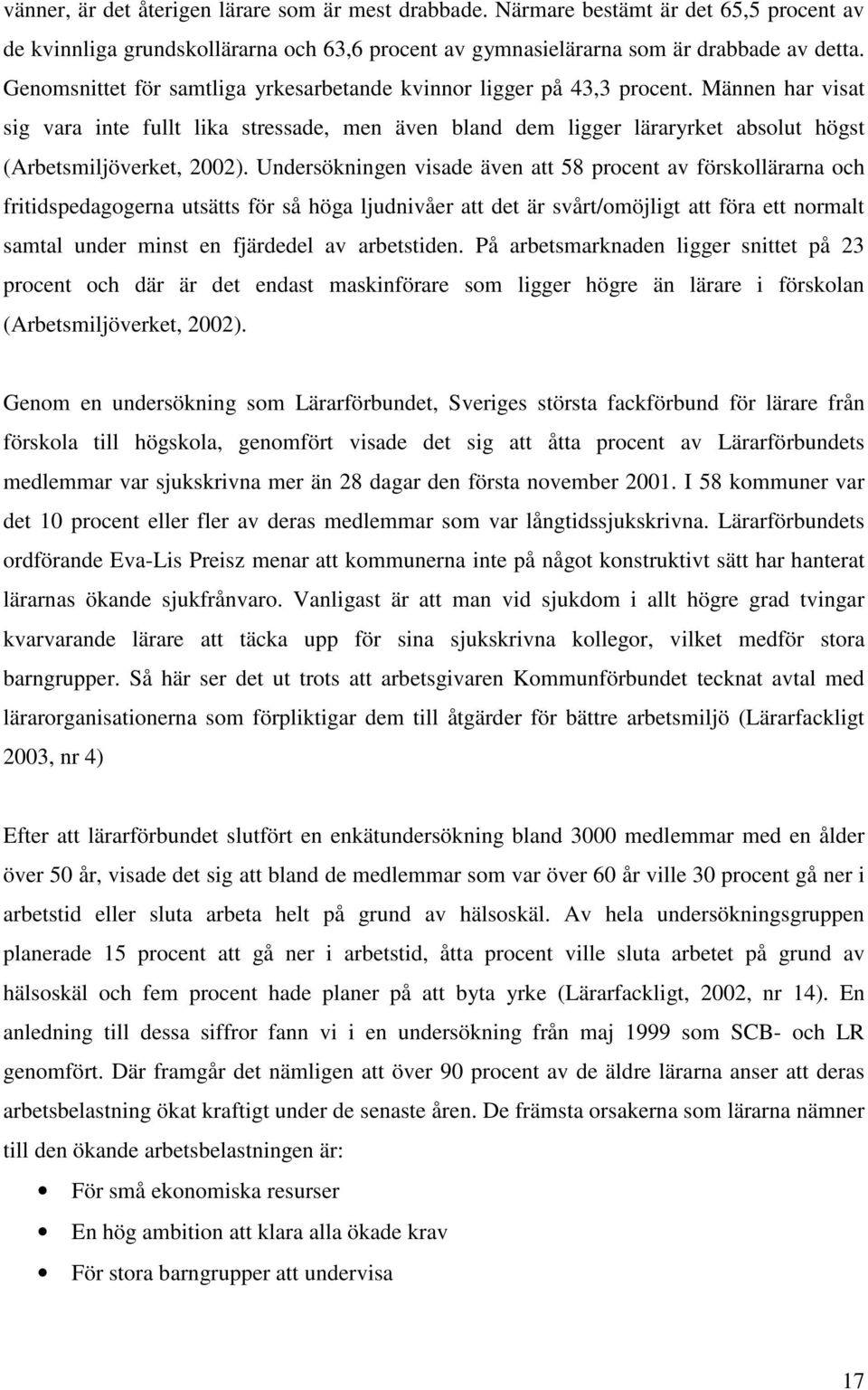 Männen har visat sig vara inte fullt lika stressade, men även bland dem ligger läraryrket absolut högst (Arbetsmiljöverket, 2002).