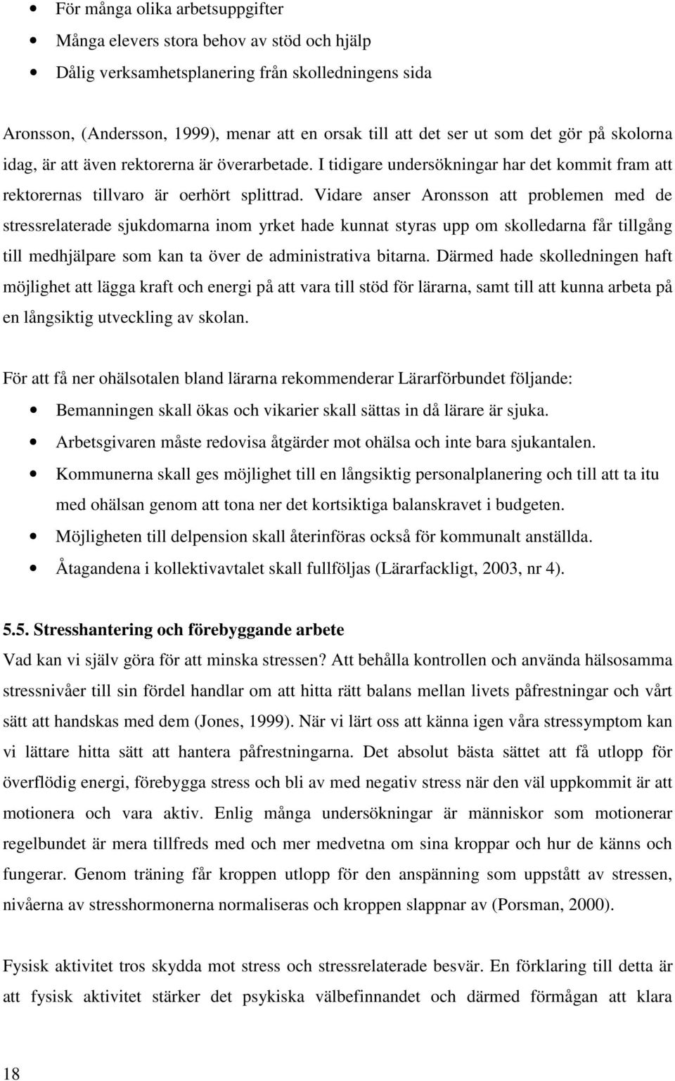 Vidare anser Aronsson att problemen med de stressrelaterade sjukdomarna inom yrket hade kunnat styras upp om skolledarna får tillgång till medhjälpare som kan ta över de administrativa bitarna.