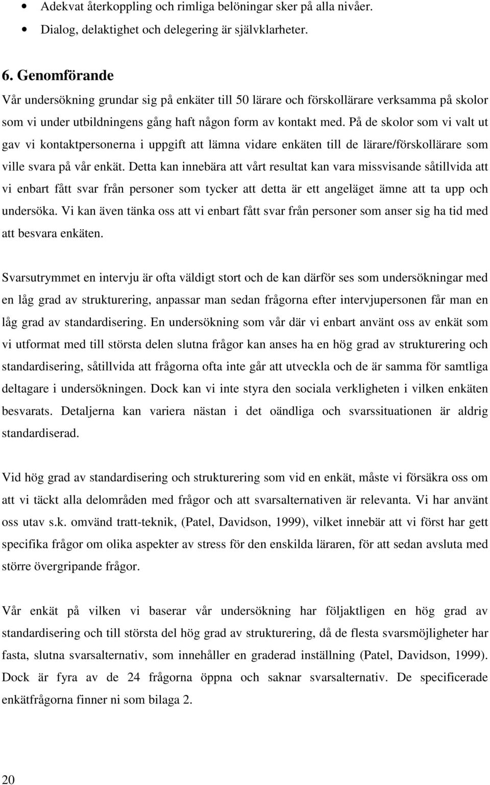 På de skolor som vi valt ut gav vi kontaktpersonerna i uppgift att lämna vidare enkäten till de lärare/förskollärare som ville svara på vår enkät.