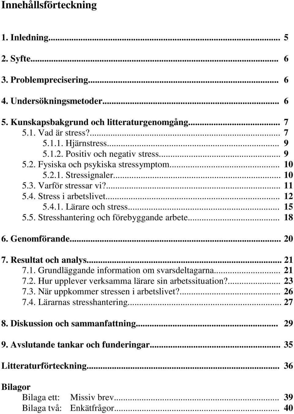 .. 15 5.5. Stresshantering och förebyggande arbete... 18 6. Genomförande... 20 7. Resultat och analys... 21 7.1. Grundläggande information om svarsdeltagarna... 21 7.2. Hur upplever verksamma lärare sin arbetssituation?