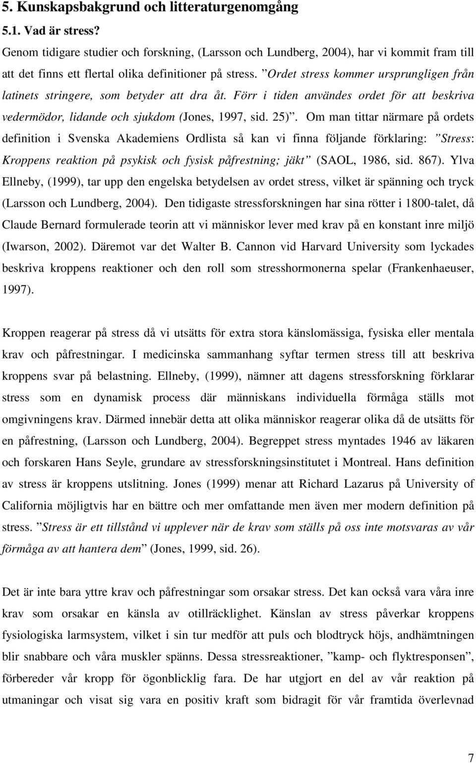 Ordet stress kommer ursprungligen från latinets stringere, som betyder att dra åt. Förr i tiden användes ordet för att beskriva vedermödor, lidande och sjukdom (Jones, 1997, sid. 25).