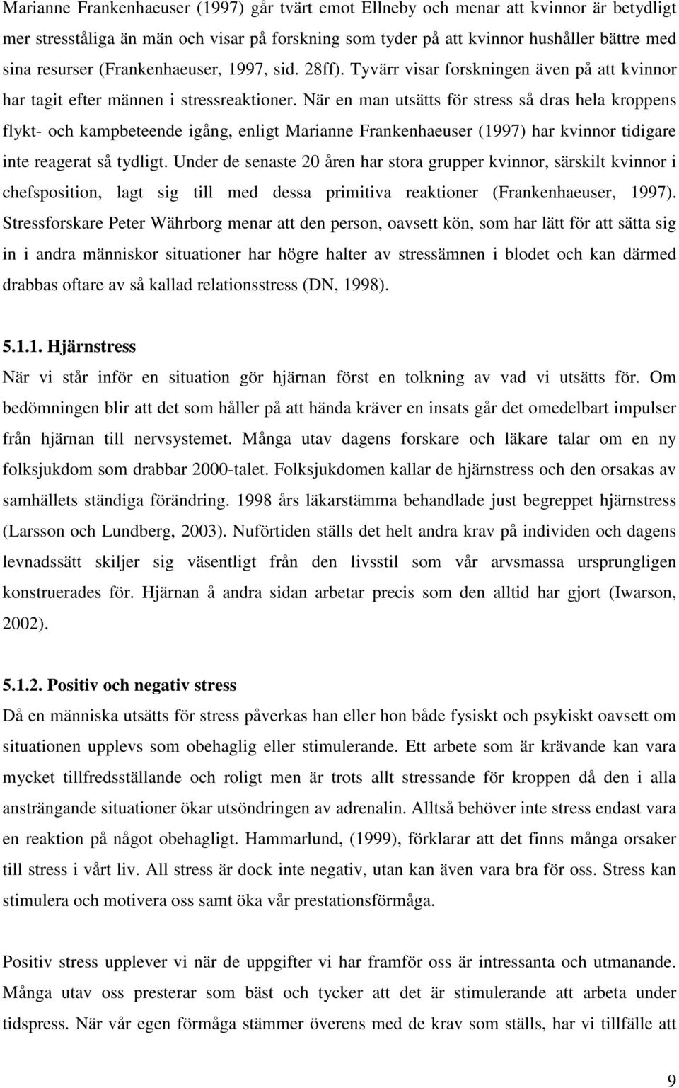 När en man utsätts för stress så dras hela kroppens flykt- och kampbeteende igång, enligt Marianne Frankenhaeuser (1997) har kvinnor tidigare inte reagerat så tydligt.