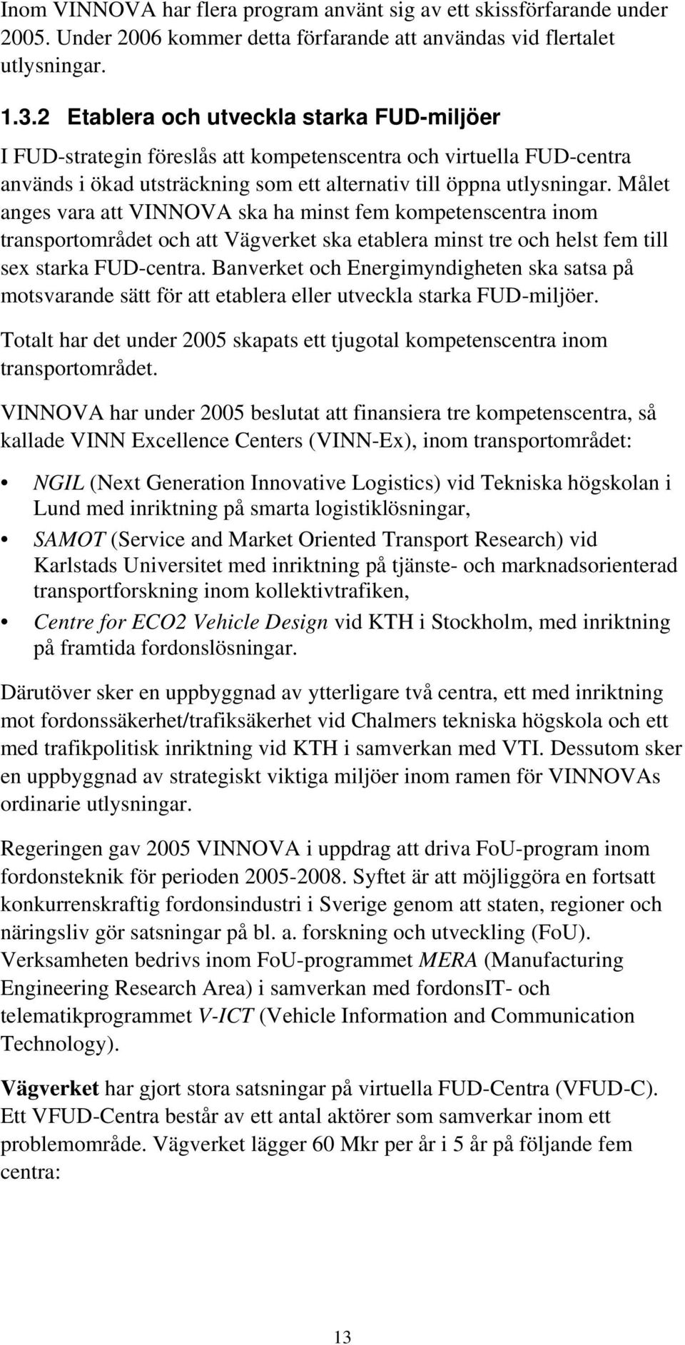 Målet anges vara att VINNOVA ska ha minst fem kompetenscentra inom transportområdet och att Vägverket ska etablera minst tre och helst fem till sex starka FUD-centra.