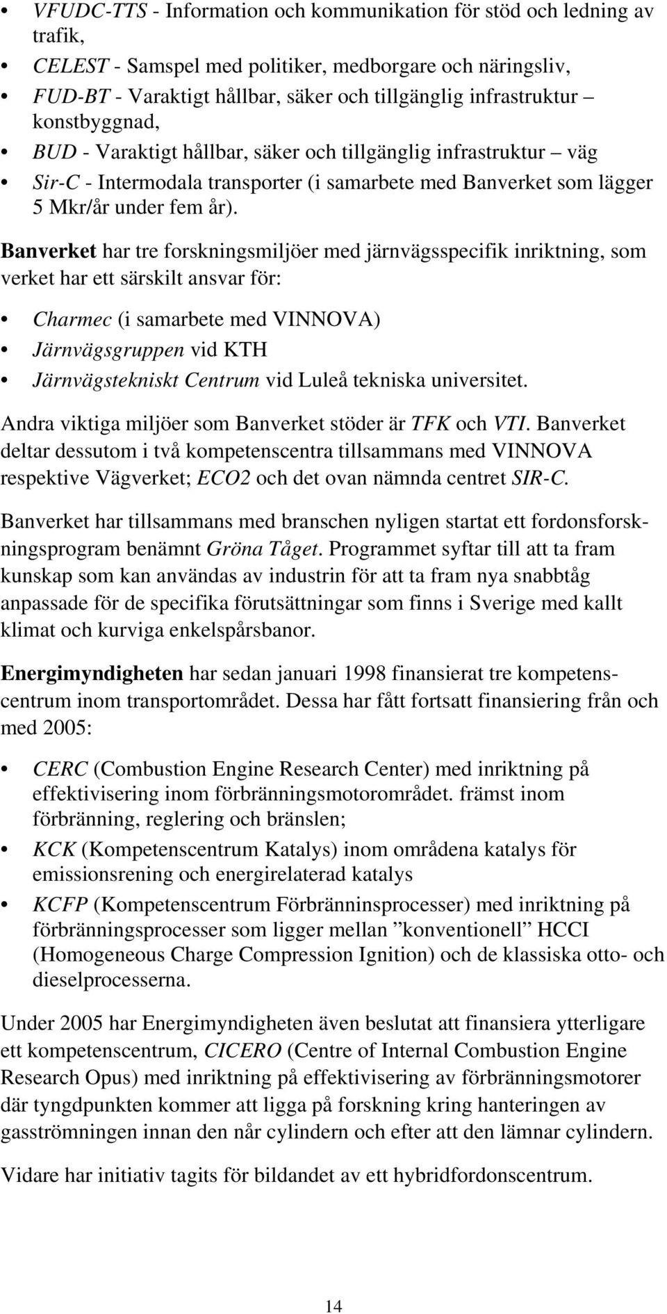 Banverket har tre forskningsmiljöer med järnvägsspecifik inriktning, som verket har ett särskilt ansvar för: Charmec (i samarbete med VINNOVA) Järnvägsgruppen vid KTH Järnvägstekniskt Centrum vid