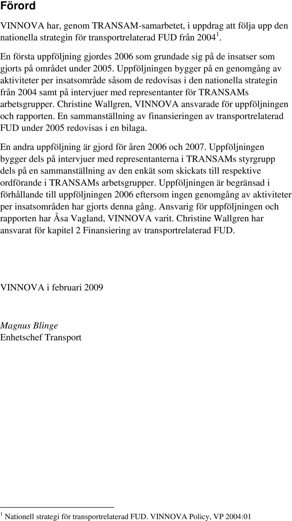 Uppföljningen bygger på en genomgång av aktiviteter per insatsområde såsom de redovisas i den nationella strategin från 2004 samt på intervjuer med representanter för TRANSAMs arbetsgrupper.