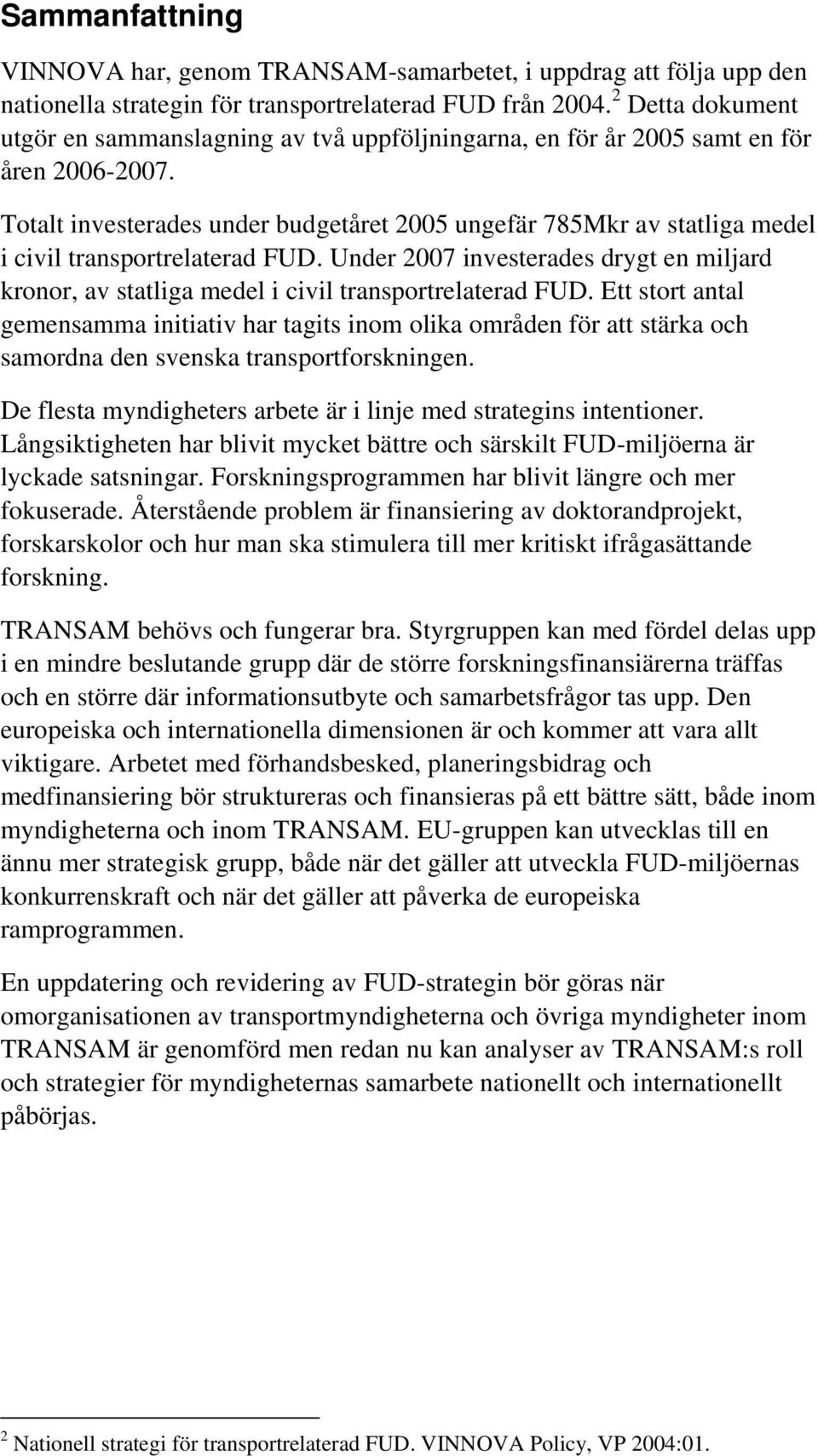 Totalt investerades under budgetåret 2005 ungefär 785Mkr av statliga medel i civil transportrelaterad FUD.