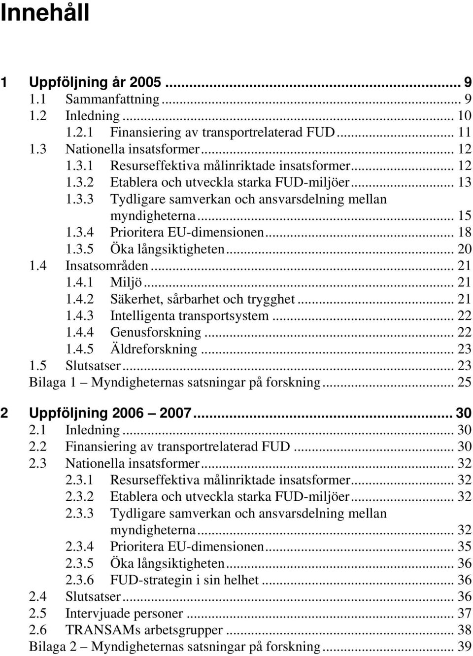 .. 20 1.4 Insatsområden... 21 1.4.1 Miljö... 21 1.4.2 Säkerhet, sårbarhet och trygghet... 21 1.4.3 Intelligenta transportsystem... 22 1.4.4 Genusforskning... 22 1.4.5 Äldreforskning... 23 1.