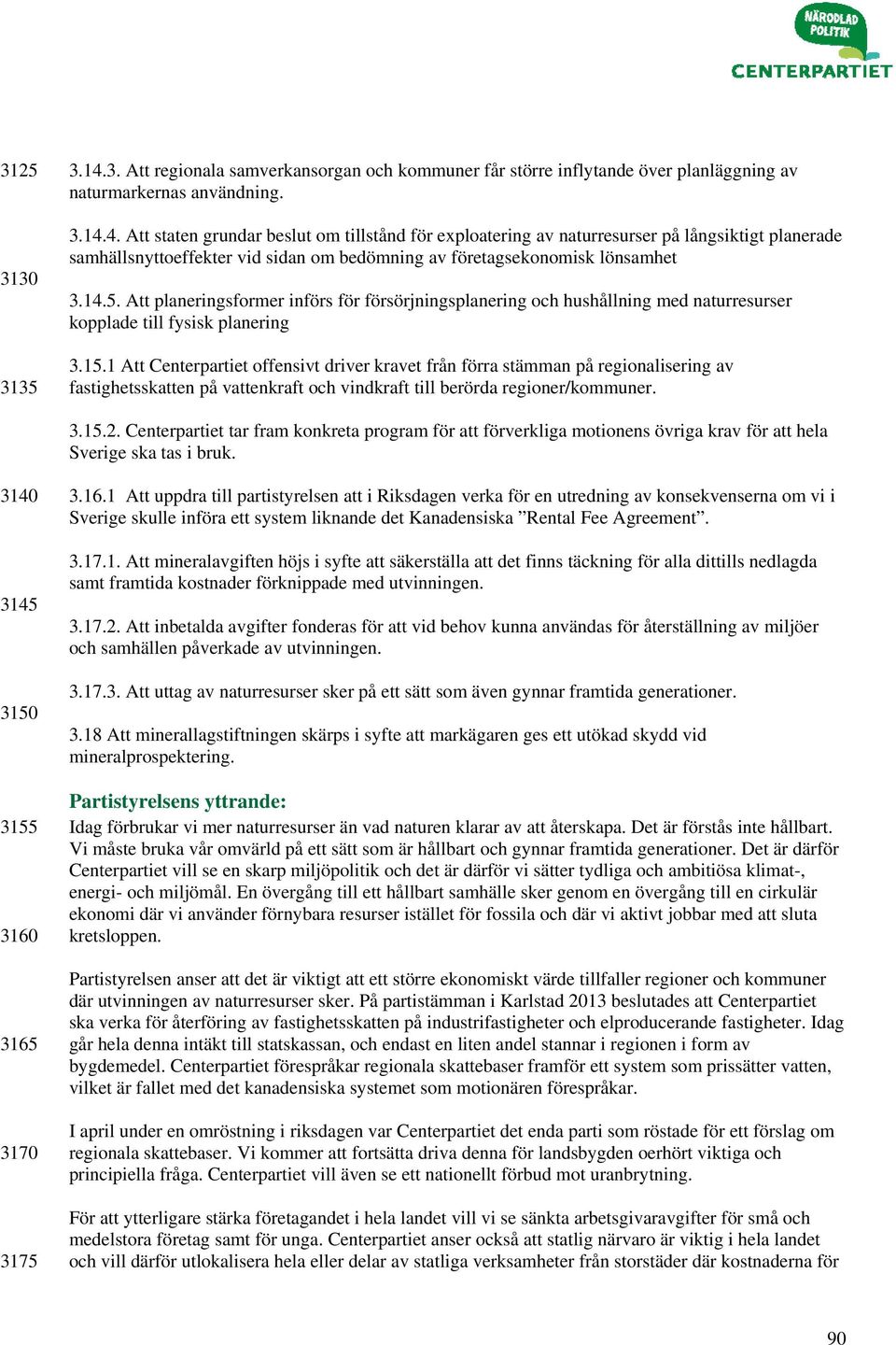 1 Att Centerpartiet offensivt driver kravet från förra stämman på regionalisering av fastighetsskatten på vattenkraft och vindkraft till berörda regioner/kommuner. 3.15.2.