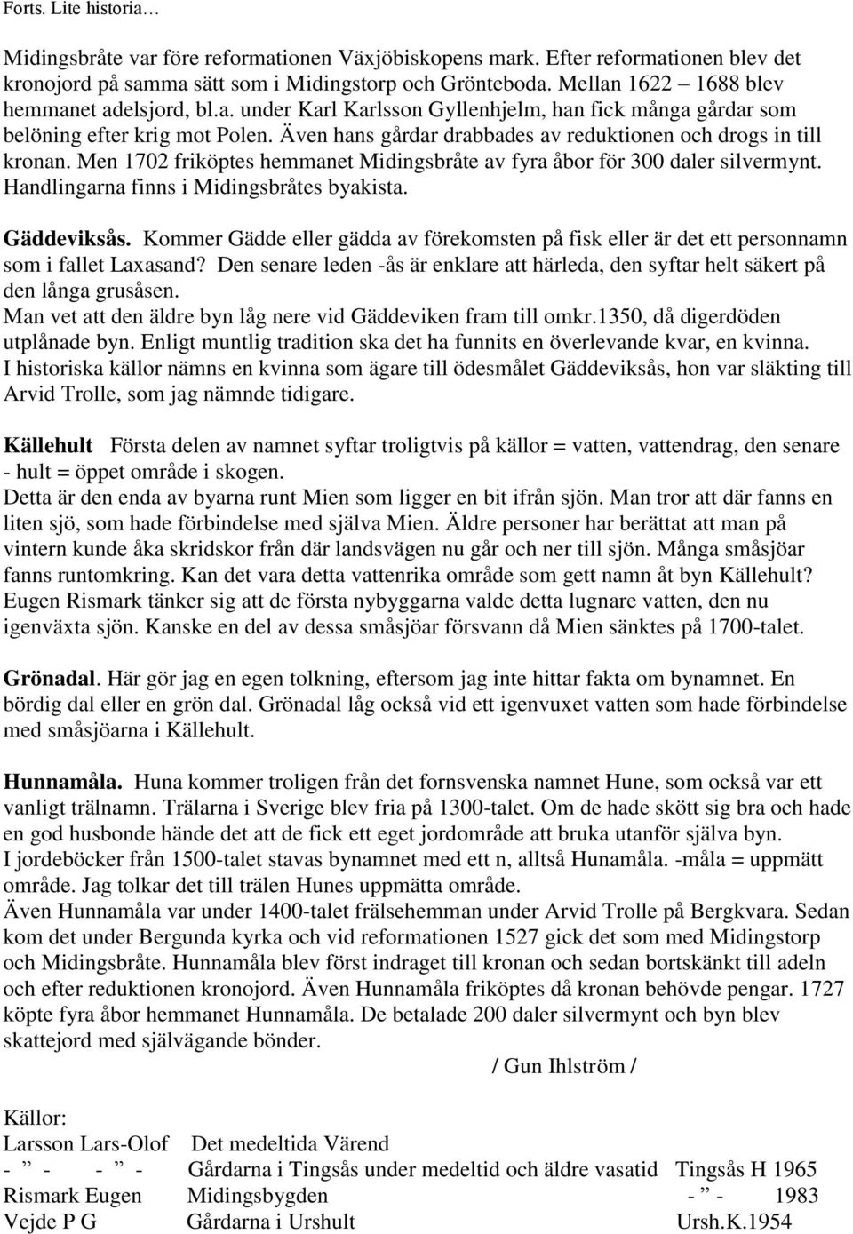 Även hans gårdar drabbades av reduktionen och drogs in till kronan. Men 1702 friköptes hemmanet Midingsbråte av fyra åbor för 300 daler silvermynt. Handlingarna finns i Midingsbråtes byakista.