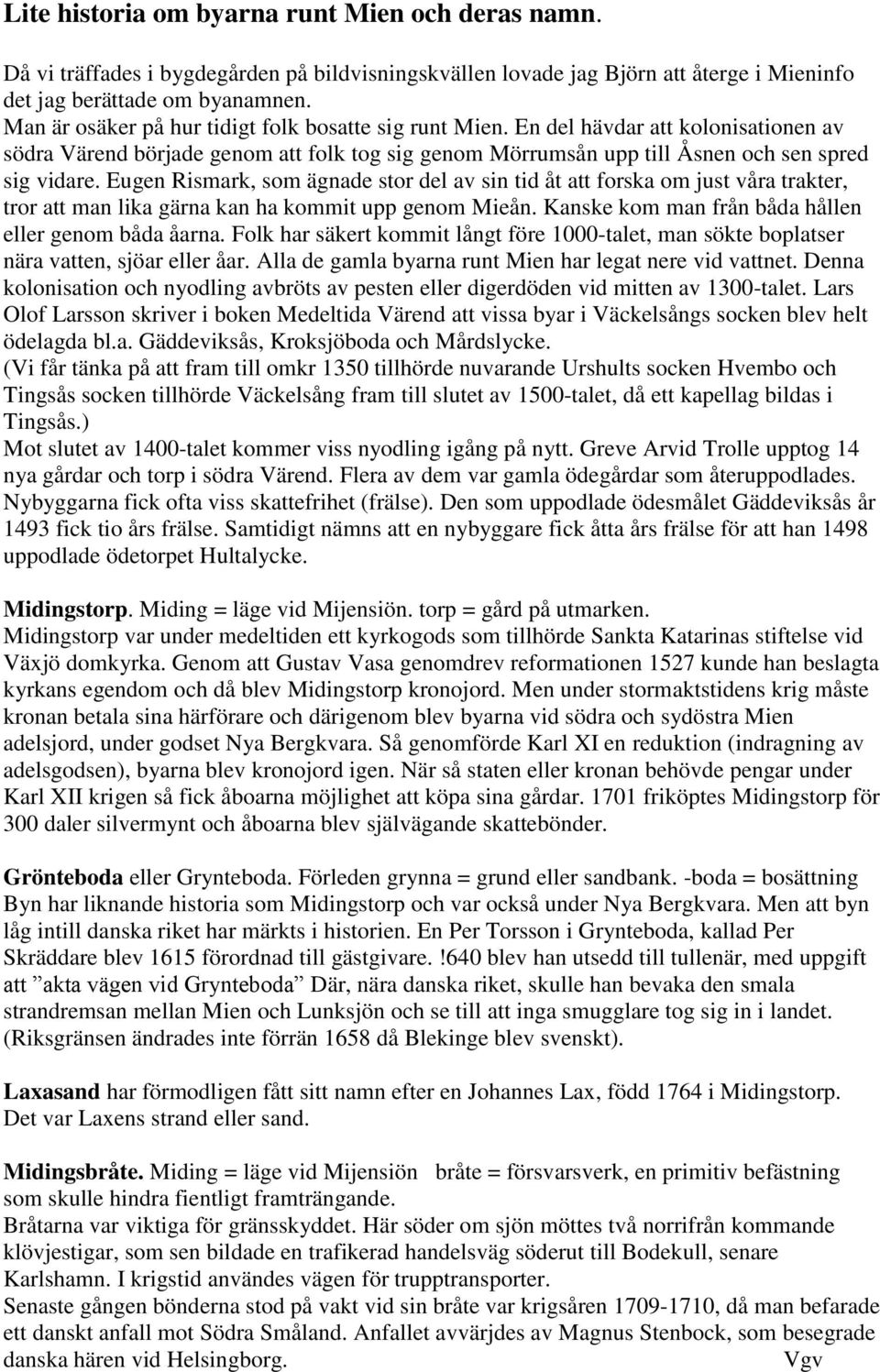 Eugen Rismark, som ägnade stor del av sin tid åt att forska om just våra trakter, tror att man lika gärna kan ha kommit upp genom Mieån. Kanske kom man från båda hållen eller genom båda åarna.