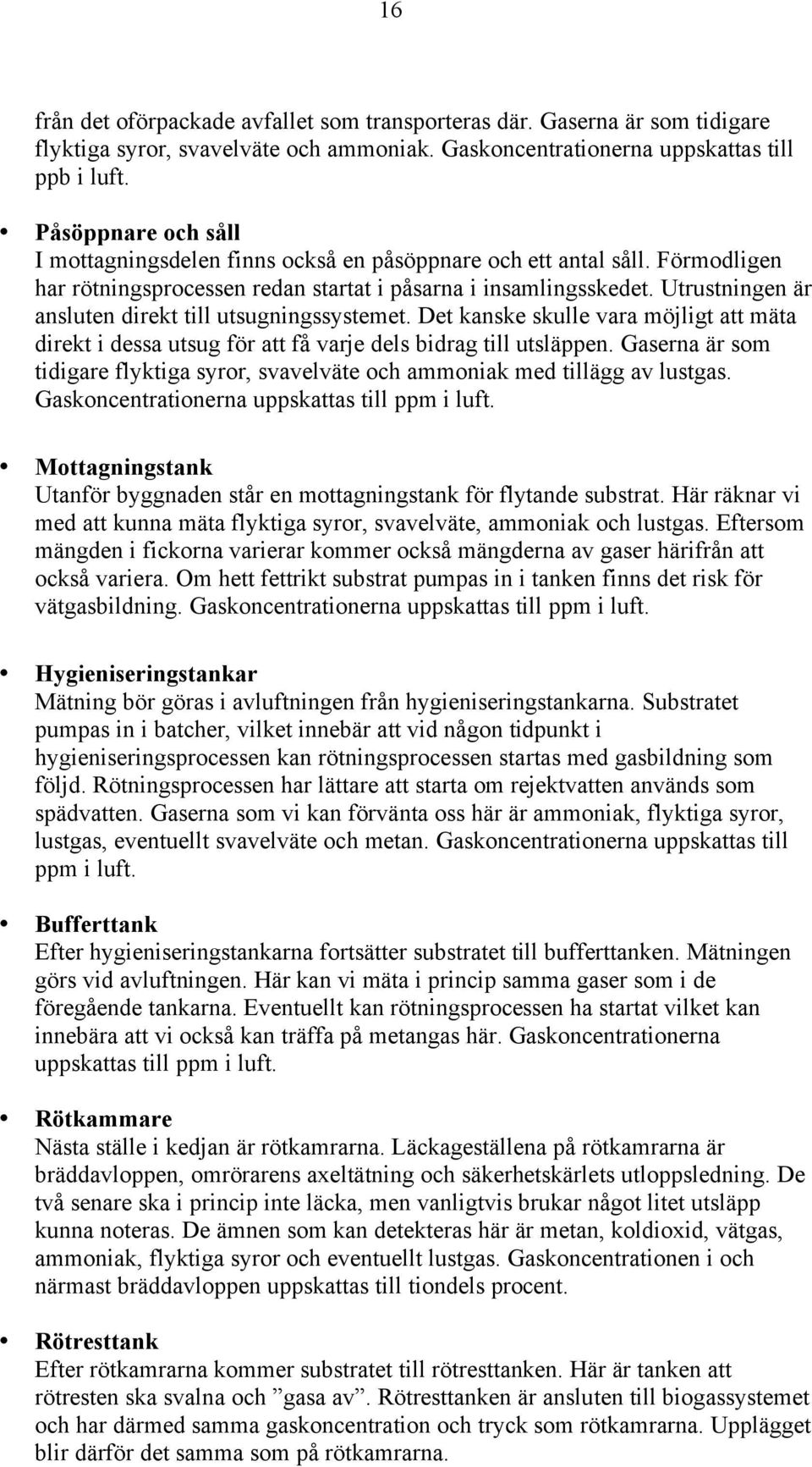 Utrustningen är ansluten direkt till utsugningssystemet. Det kanske skulle vara möjligt att mäta direkt i dessa utsug för att få varje dels bidrag till utsläppen.