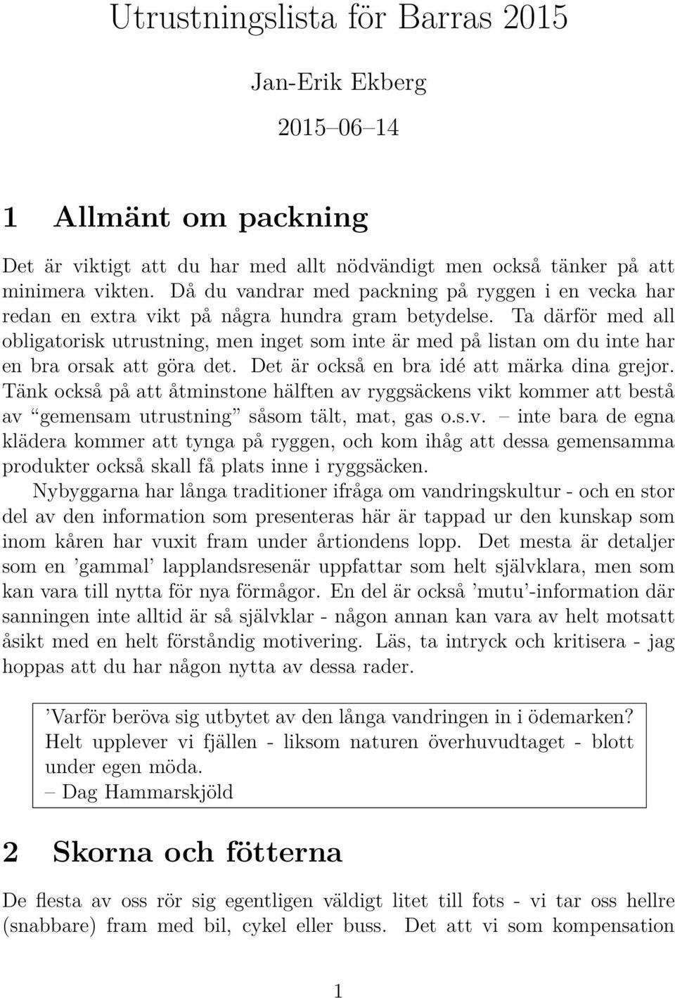 Ta därför med all obligatorisk utrustning, men inget som inte är med på listan om du inte har en bra orsak att göra det. Det är också en bra idé att märka dina grejor.