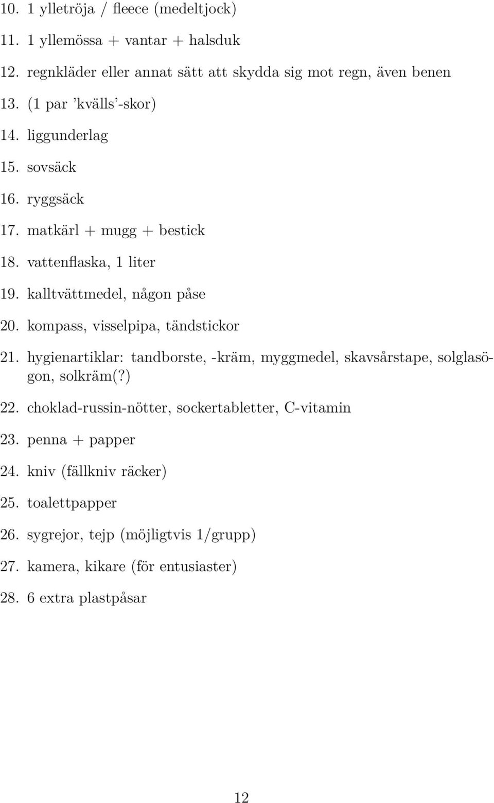 kompass, visselpipa, tändstickor 21. hygienartiklar: tandborste, -kräm, myggmedel, skavsårstape, solglasögon, solkräm(?) 22.