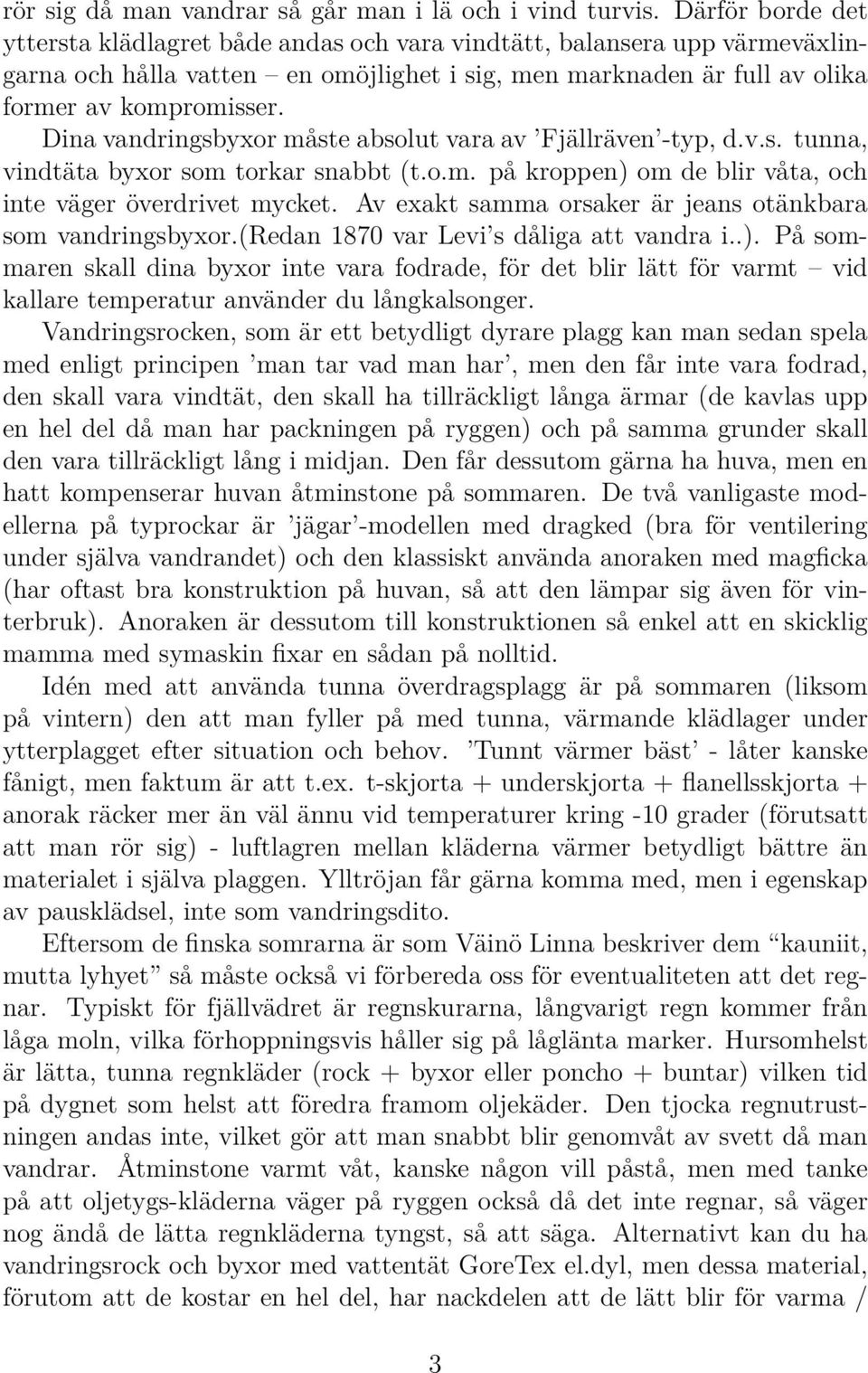 Dina vandringsbyxor måste absolut vara av Fjällräven -typ, d.v.s. tunna, vindtäta byxor som torkar snabbt (t.o.m. på kroppen) om de blir våta, och inte väger överdrivet mycket.