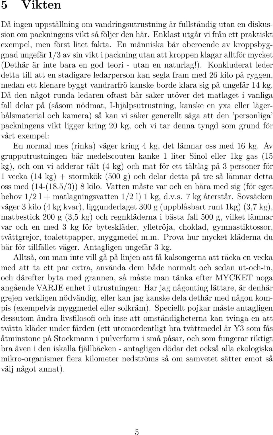 Konkluderat leder detta till att en stadigare ledarperson kan segla fram med 26 kilo på ryggen, medan ett klenare byggt vandrarfrö kanske borde klara sig på ungefär 14 kg.