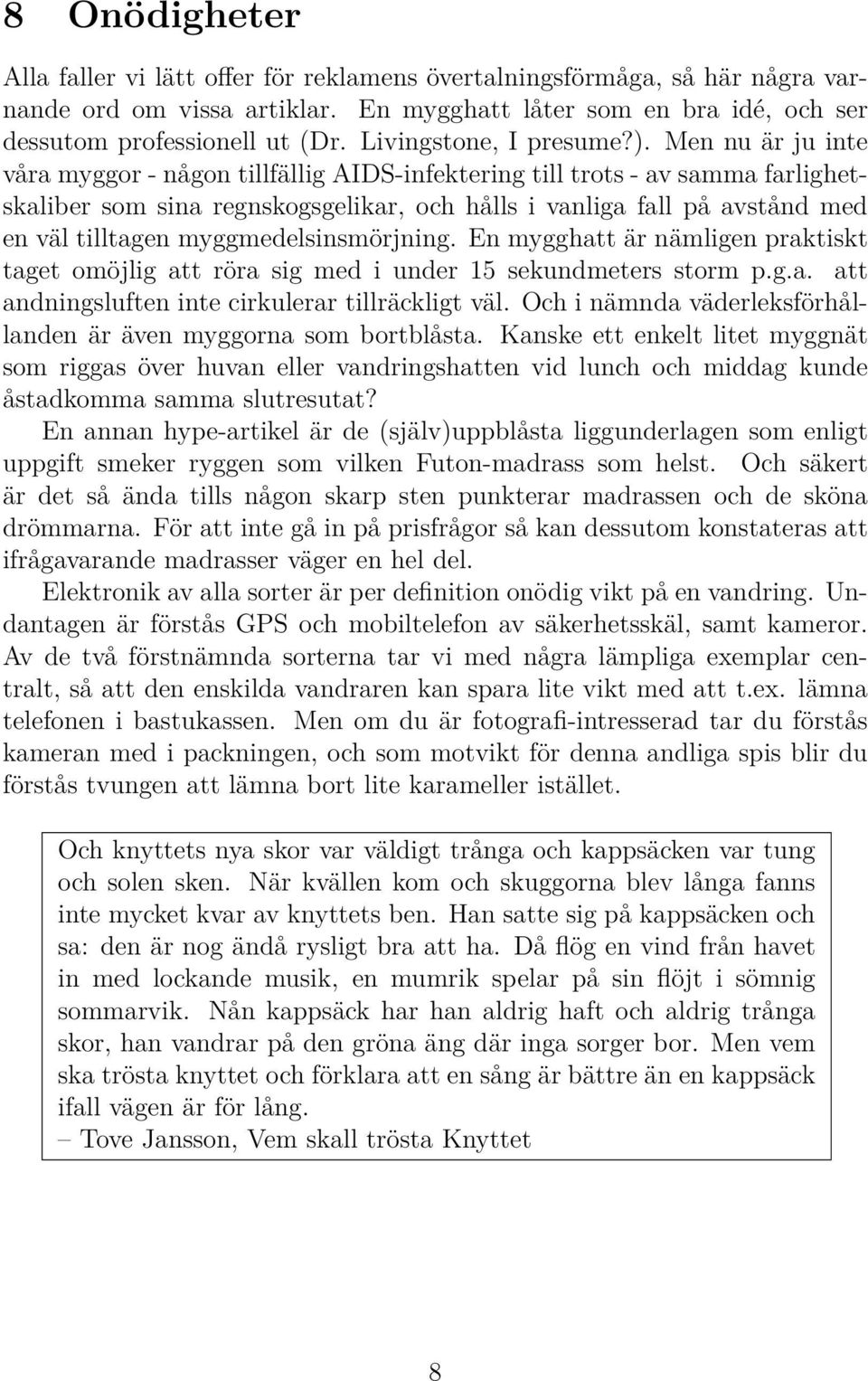 Men nu är ju inte våra myggor - någon tillfällig AIDS-infektering till trots - av samma farlighetskaliber som sina regnskogsgelikar, och hålls i vanliga fall på avstånd med en väl tilltagen