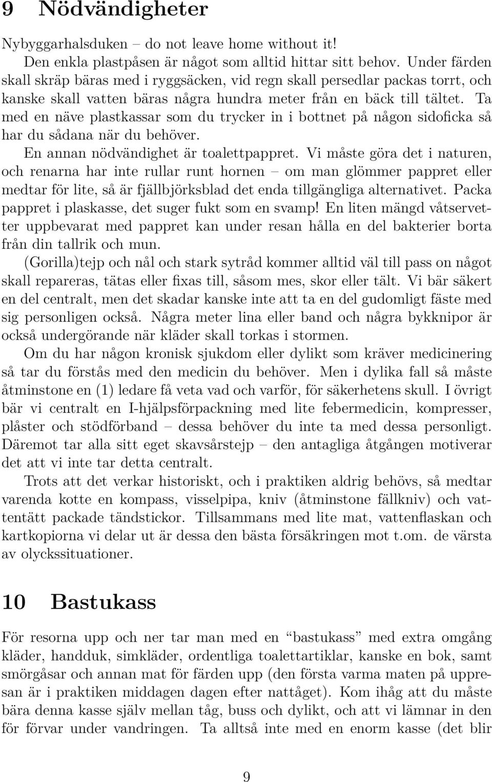 Ta med en näve plastkassar som du trycker in i bottnet på någon sidoficka så har du sådana när du behöver. En annan nödvändighet är toalettpappret.