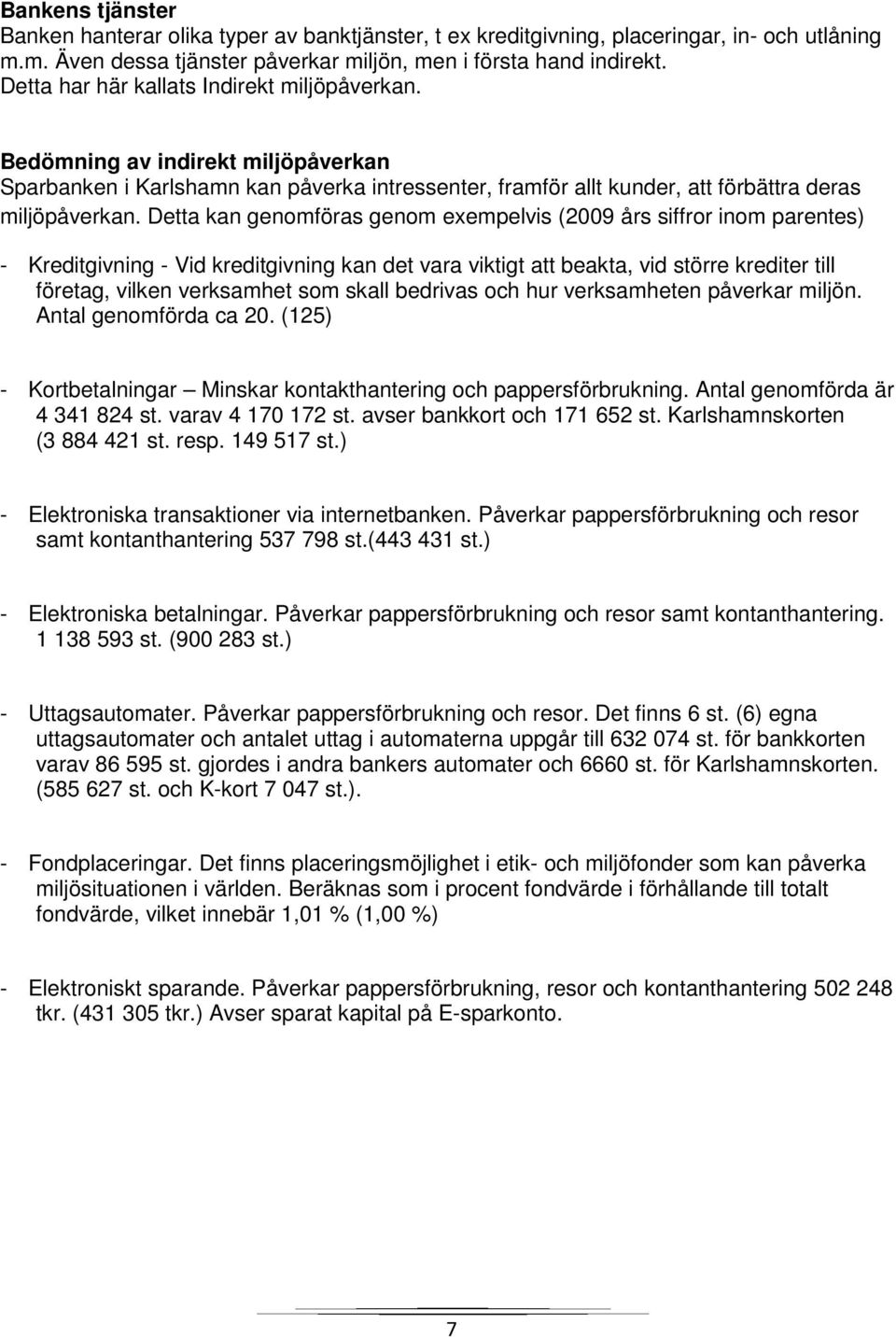 Detta kan genomföras genom exempelvis (009 års siffror inom parentes) - Kreditgivning - Vid kreditgivning kan det vara viktigt att beakta, vid större krediter till företag, vilken verksamhet som