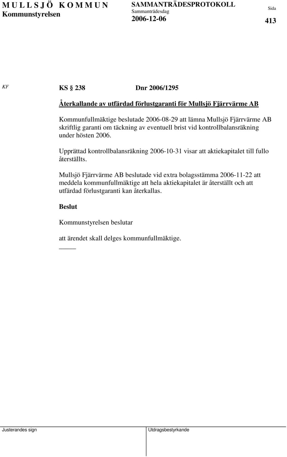 Upprättad kontrollbalansräkning 2006-10-31 visar att aktiekapitalet till fullo återställts.