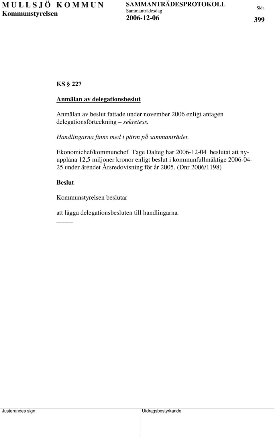 Ekonomichef/kommunchef Tage Dalteg har 2006-12-04 beslutat att nyupplåna 12,5 miljoner kronor enligt beslut i