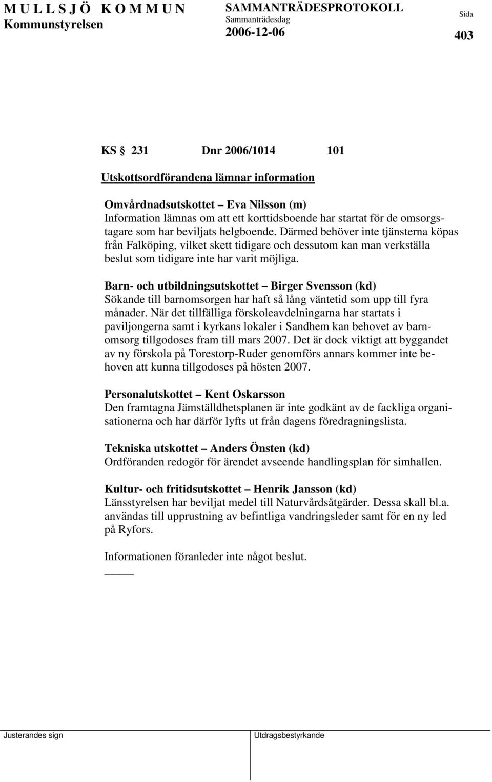 Barn- och utbildningsutskottet Birger Svensson (kd) Sökande till barnomsorgen har haft så lång väntetid som upp till fyra månader.