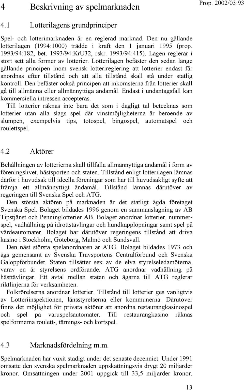 Lotterilagen befäster den sedan länge gällande principen inom svensk lotterireglering att lotterier endast får anordnas efter tillstånd och att alla tillstånd skall stå under statlig kontroll.