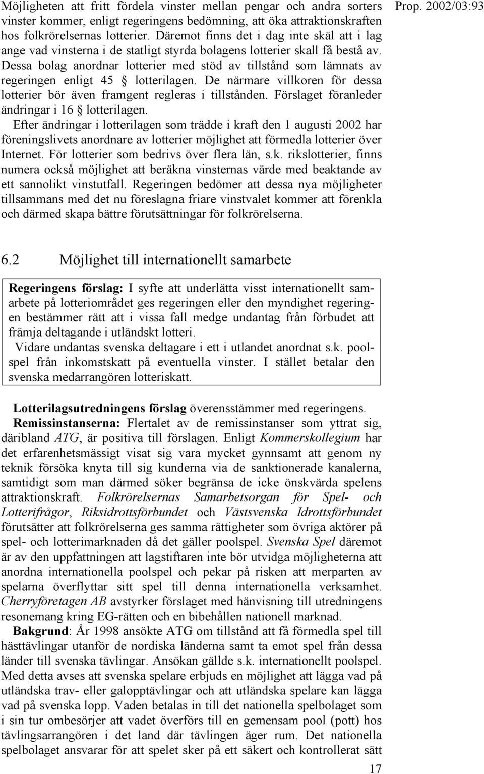 Dessa bolag anordnar lotterier med stöd av tillstånd som lämnats av regeringen enligt 45 lotterilagen. De närmare villkoren för dessa lotterier bör även framgent regleras i tillstånden.