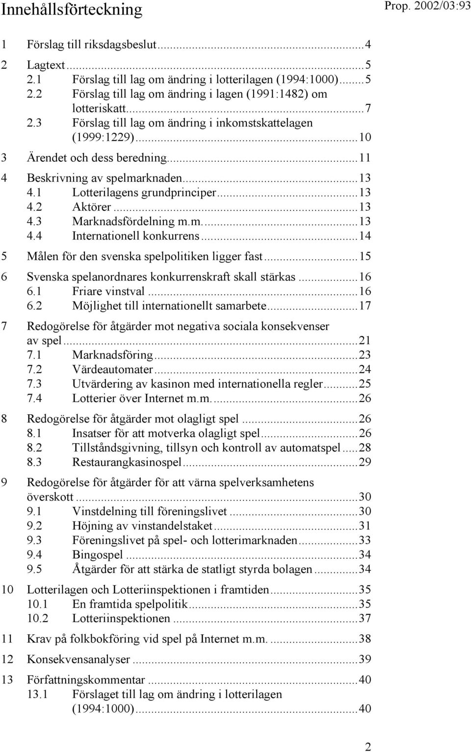 m...13 4.4 Internationell konkurrens...14 5 Målen för den svenska spelpolitiken ligger fast...15 6 Svenska spelanordnares konkurrenskraft skall stärkas...16 6.