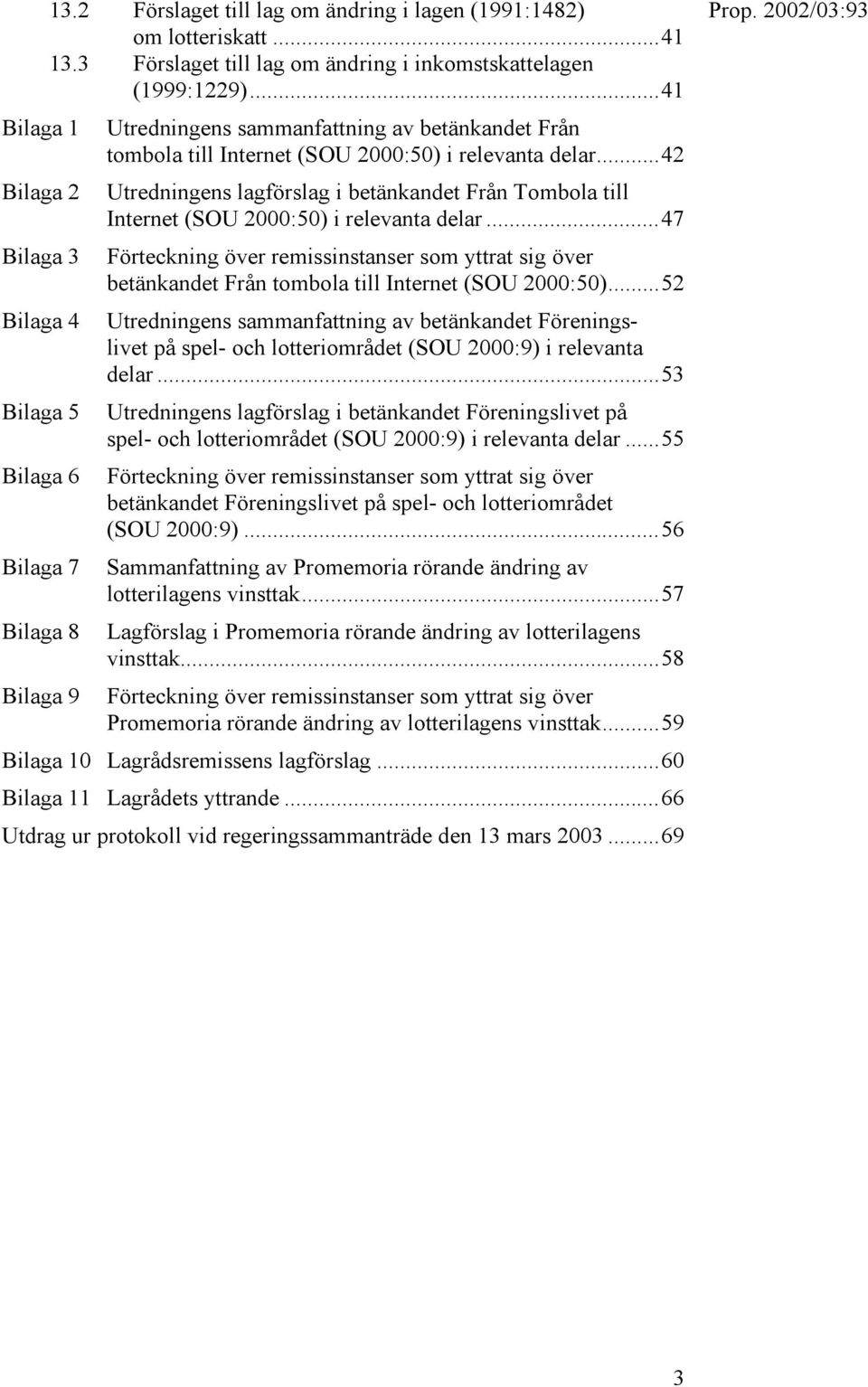 ..42 Utredningens lagförslag i betänkandet Från Tombola till Internet (SOU 2000:50) i relevanta delar.