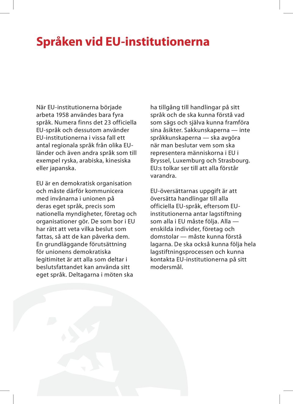 kinesiska eller japanska. EU är en demokratisk organisation och måste därför kommunicera med invånarna i unionen på deras eget språk, precis som nationella myndigheter, företag och organisationer gör.