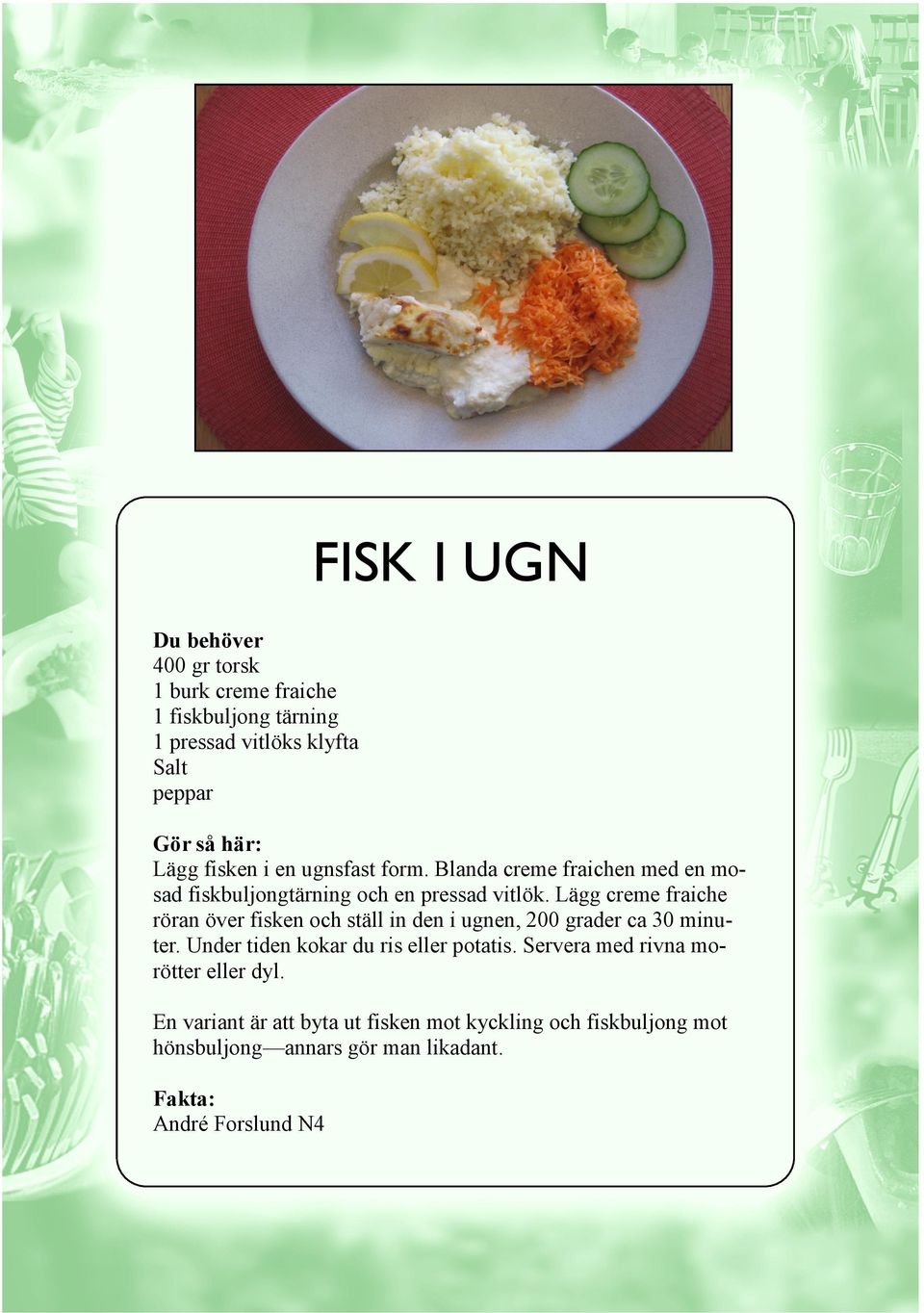 Lägg creme fraiche röran över fisken och ställ in den i ugnen, 200 grader ca 30 minuter.