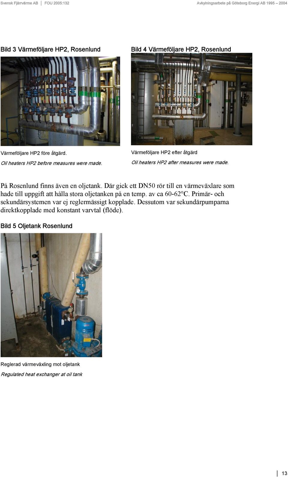 Där gick ett DN50 rör till en värmeväxlare som hade till uppgift att hålla stora oljetanken på en temp. av ca 60-62 C.