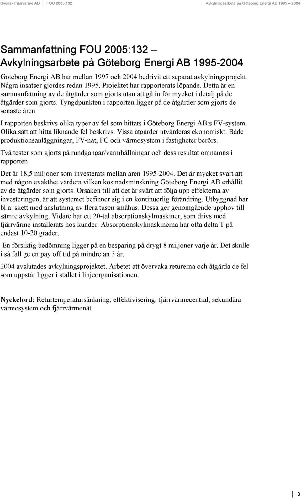 Tyngdpunkten i rapporten ligger på de åtgärder som gjorts de senaste åren. I rapporten beskrivs olika typer av fel som hittats i Göteborg Energi AB:s FV-system.