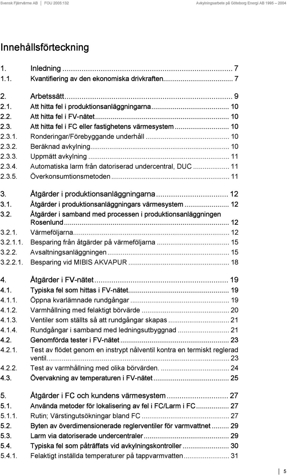 Automatiska larm från datoriserad undercentral, DUC... 11 2.3.5. Överkonsumtionsmetoden... 11 3. Åtgärder i produktionsanläggningarna... 12 3.1. Åtgärder i produktionsanläggningars värmesystem... 12 3.2. Åtgärder i samband med processen i produktionsanläggningen Rosenlund.