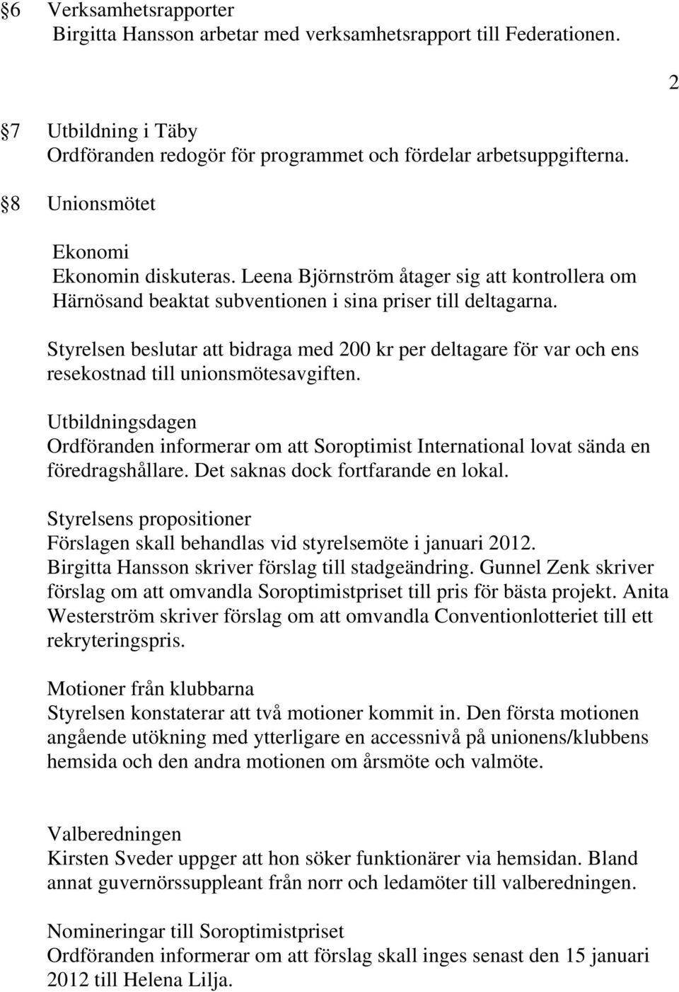 Styrelsen beslutar att bidraga med 200 kr per deltagare för var och ens resekostnad till unionsmötesavgiften.