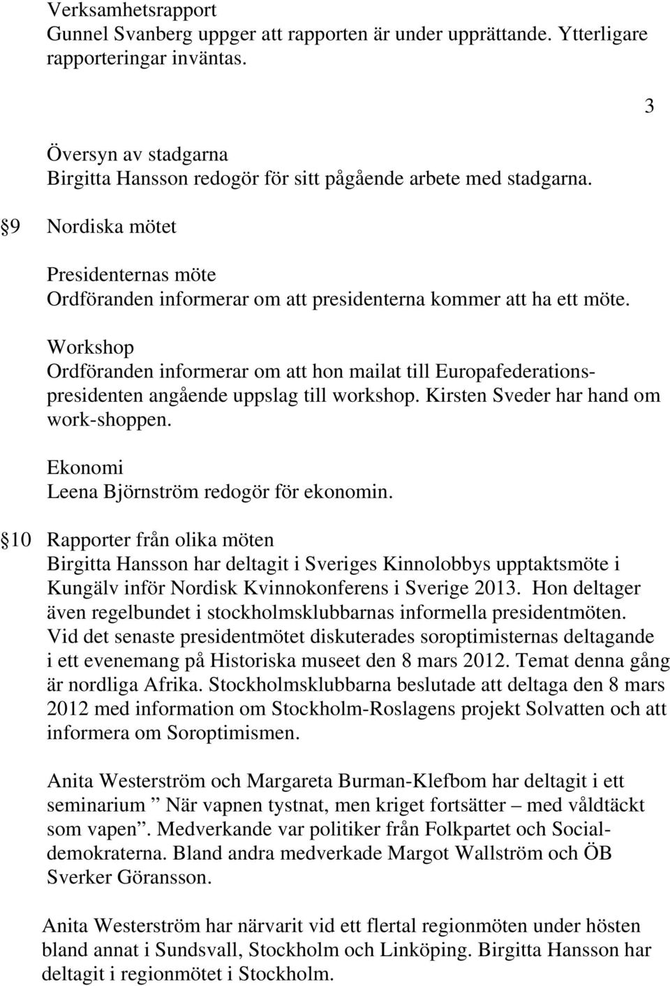 Workshop Ordföranden informerar om att hon mailat till Europafederationspresidenten angående uppslag till workshop. Kirsten Sveder har hand om work-shoppen.