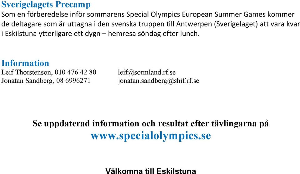 söndag efter lunch. Information Leif Thorstenson, 010 476 42 80 Jonatan Sandberg, 08 6996271 leif@sormland.rf.se jonatan.