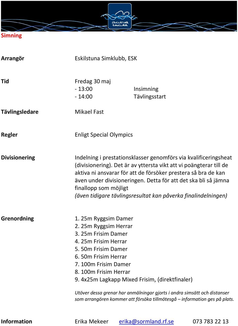 Detta för att det ska bli så jämna finallopp som möjligt (även tidigare tävlingsresultat kan påverka finalindelningen) Grenordning 1. 25m Ryggsim Damer 2. 25m Ryggsim Herrar 3. 25m Frisim Damer 4.