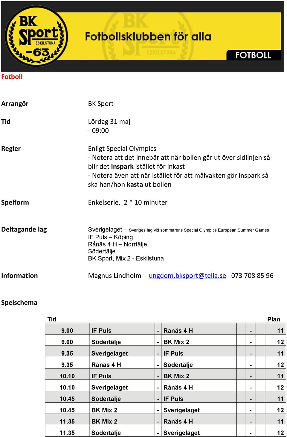 Games IF Puls Köping Rånäs 4 H Norrtälje Södertälje BK Sport, Mix 2 - Eskilstuna Information Magnus Lindholm ungdom.bksport@telia.se 073 708 85 96 Spelschema Tid Plan 9.00 IF Puls - Rånäs 4 H - 11 9.