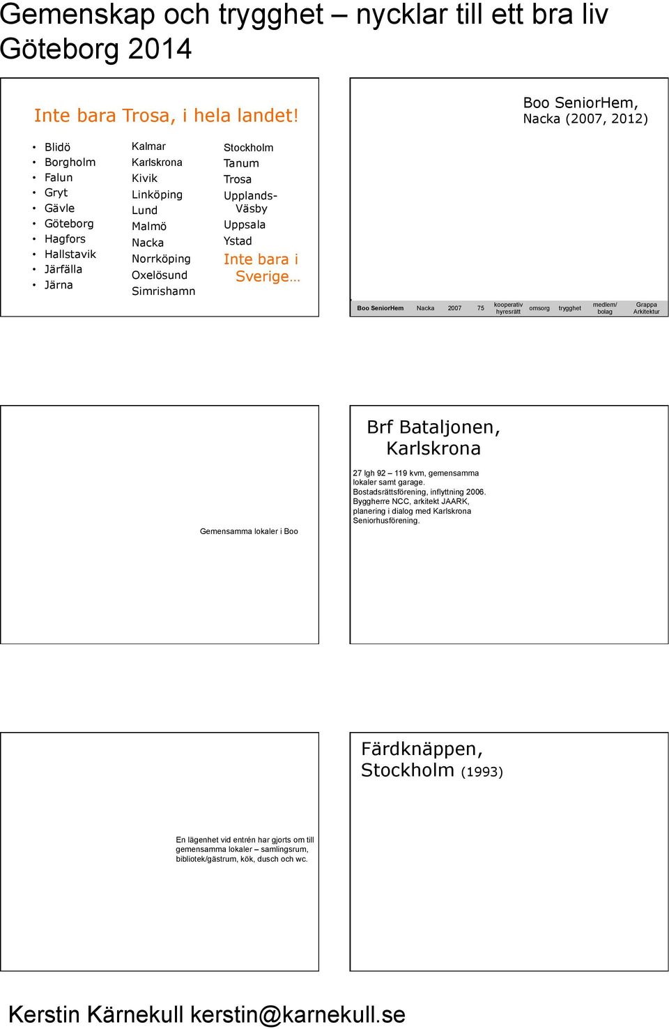 Simrishamn Stockholm Tanum Trosa Upplands- Väsby Uppsala Ystad Inte bara i Sverige Boo SeniorHem Nacka 2007 75 kooperativ hyresrätt omsorg trygghet medlem/ bolag Grappa Arkitektur Brf