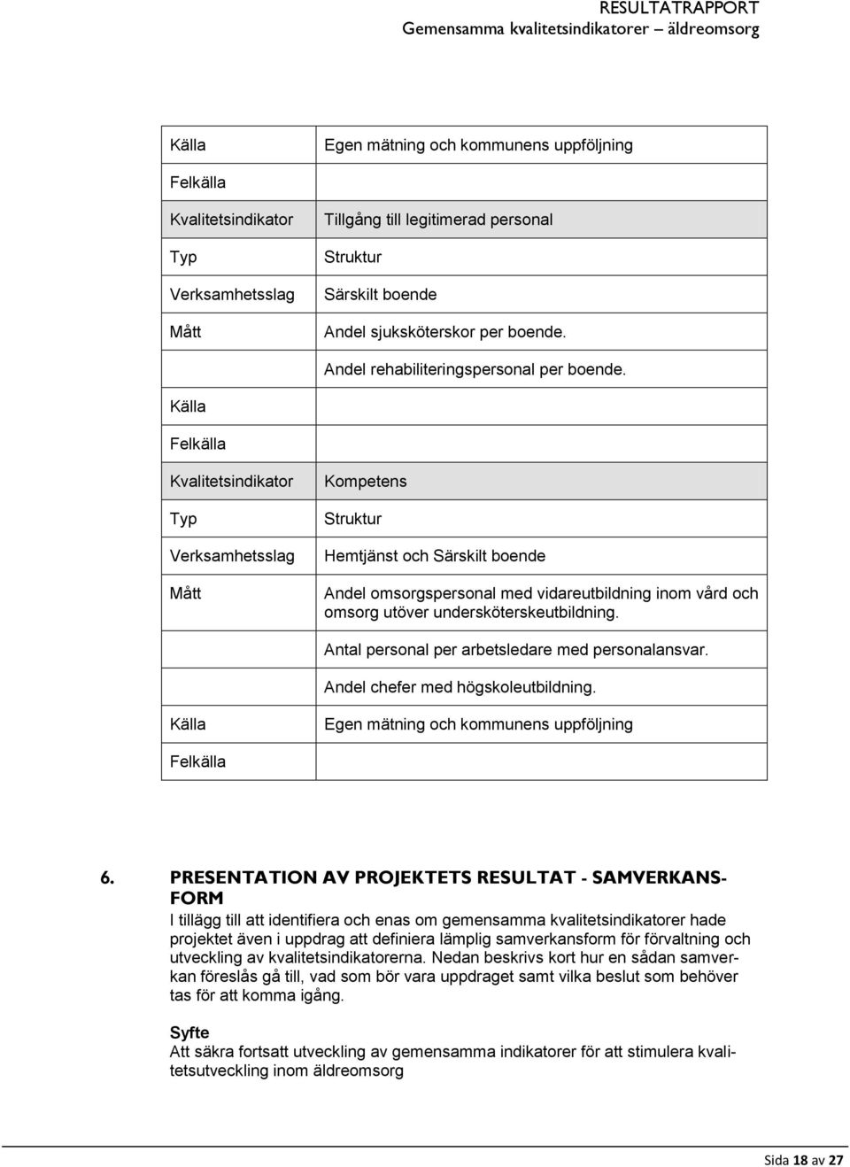 Antal personal per arbetsledare med personalansvar. Andel chefer med högskoleutbildning. Egen mätning och kommunens uppföljning 6.