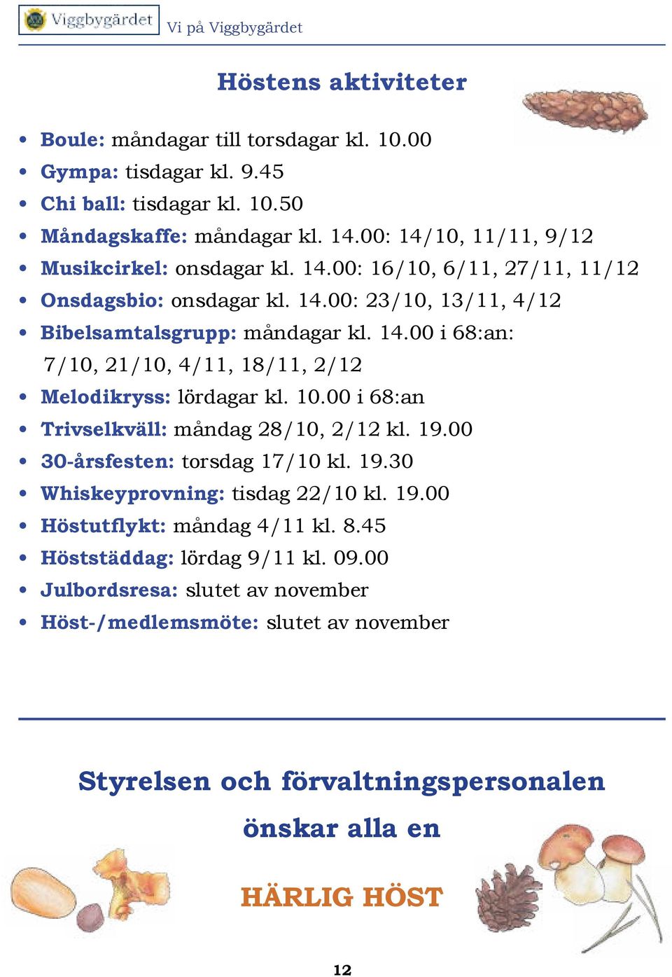 10.00 i 68:an Trivselkväll: måndag 28/10, 2/12 kl. 19.00 30-årsfesten: torsdag 17/10 kl. 19.30 Whiskeyprovning: tisdag 22/10 kl. 19.00 Höstutflykt: måndag 4/11 kl. 8.