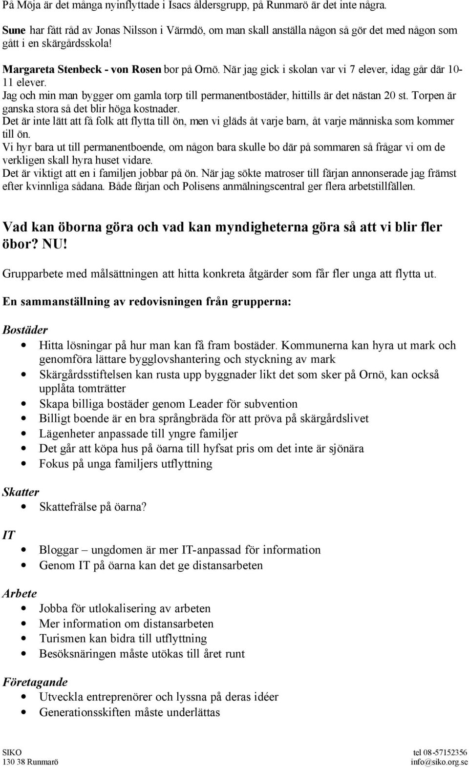 När jag gick i skolan var vi 7 elever, idag går där 10-11 elever. Jag och min man bygger om gamla torp till permanentbostäder, hittills är det nästan 20 st.