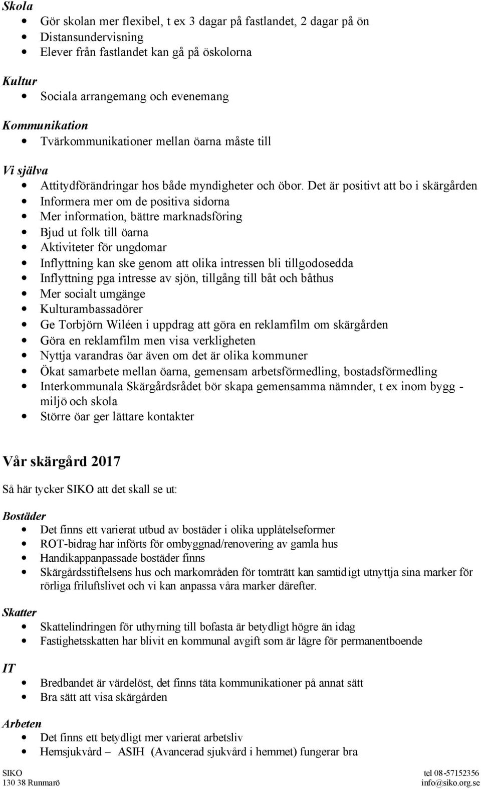 Det är positivt att bo i skärgården Informera mer om de positiva sidorna Mer information, bättre marknadsföring Bjud ut folk till öarna Aktiviteter för ungdomar Inflyttning kan ske genom att olika