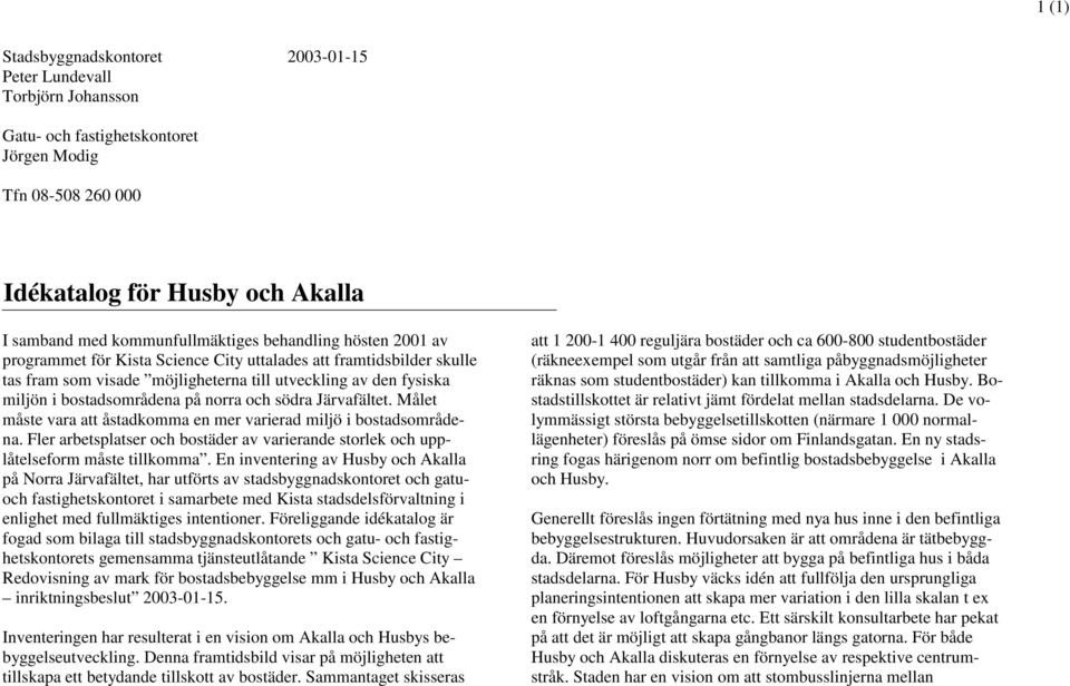 södra Järvafältet. Målet måste vara att åstadkomma en mer varierad miljö i bostadsområdena. Fler arbetsplatser och bostäder av varierande storlek och upplåtelseform måste tillkomma.