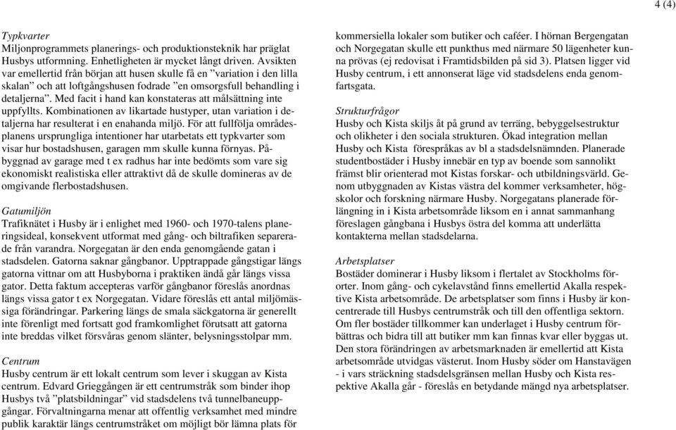 Med facit i hand kan konstateras att målsättning inte uppfyllts. Kombinationen av likartade hustyper, utan variation i detaljerna har resulterat i en enahanda miljö.