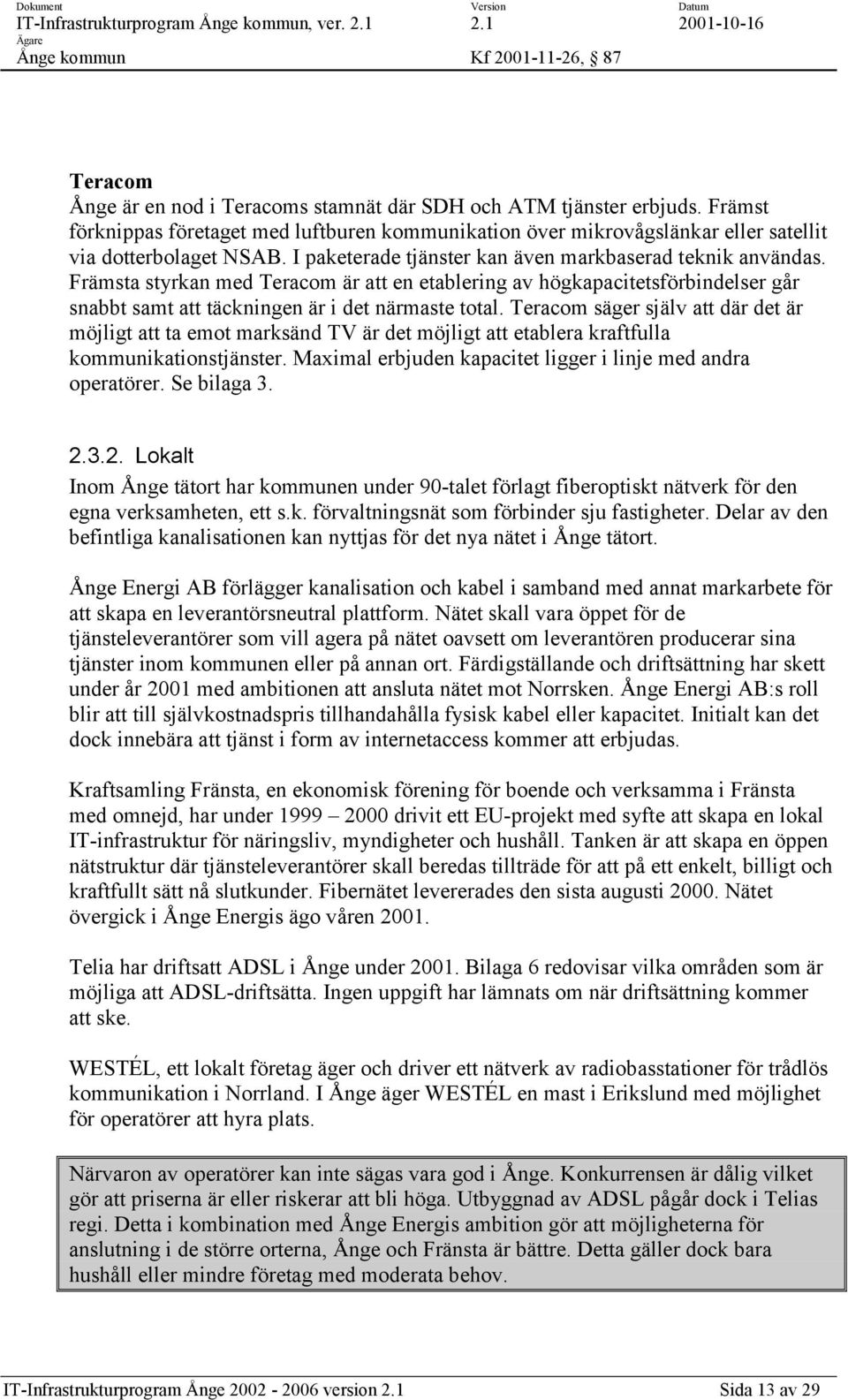 Teracom säger själv att där det är möjligt att ta emot marksänd TV är det möjligt att etablera kraftfulla kommunikationstjänster. Maximal erbjuden kapacitet ligger i linje med andra operatörer.