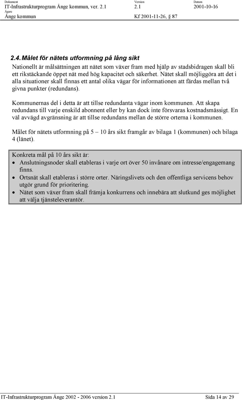 Kommunernas del i detta är att tillse redundanta vägar inom kommunen. Att skapa redundans till varje enskild abonnent eller by kan dock inte försvaras kostnadsmässigt.